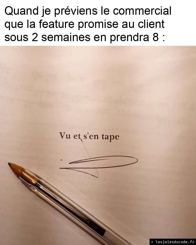 Meme Vu et s'en tape : quand je préviens le commercial que la feature promise au client sous 2 semaines en prendra 8, il signe une feuille marquée Vu et s'en tape.